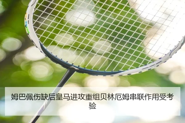 姆巴佩伤缺后皇马进攻重组贝林厄姆串联作用受考验 - BaJIeSPORtS