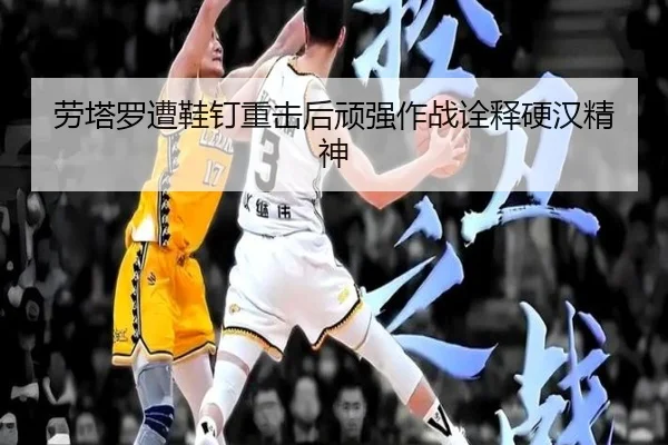 劳塔罗遭鞋钉重击后顽强作战诠释硬汉精神 - BaJIeSPORtS